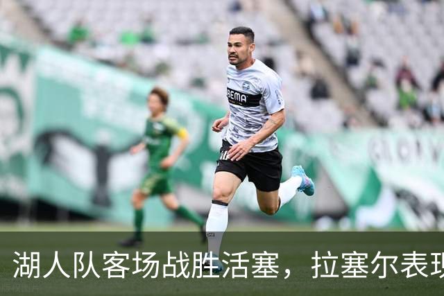 湖人队客场战胜活塞，拉塞尔表现出色助球队连胜