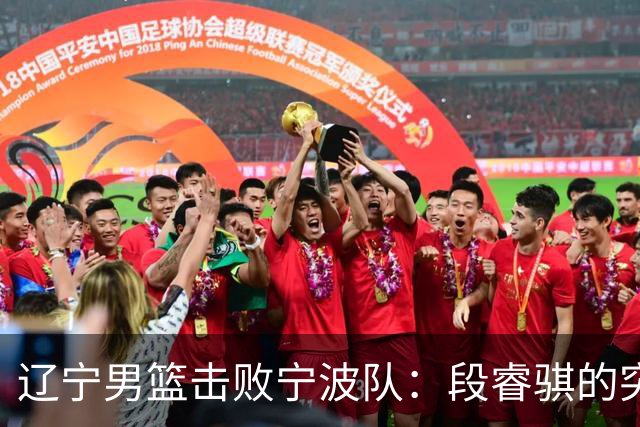 辽宁男篮击败宁波队：段睿骐的突显表现与教练评价